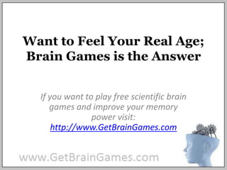 Want to Feel Your Real Age; Brain Games is the Answer If you want to play free scientific brain games and improve your memory power visit: http://www.GetBrainGames.com 
