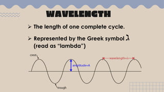 WAVELENGTH
 The length of one complete cycle.
 Represented by the Greek symbol ℷ
(read as “lambda”)
 
