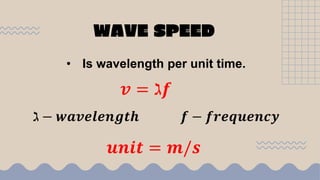 WAVE SPEED
• Is wavelength per unit time.
𝒗 = ℷ𝒇
ℷ − 𝒘𝒂𝒗𝒆𝒍𝒆𝒏𝒈𝒕𝒉 𝒇 − 𝒇𝒓𝒆𝒒𝒖𝒆𝒏𝒄𝒚
𝒖𝒏𝒊𝒕 = 𝒎/𝒔
 
