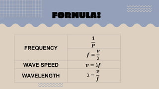 FORMULA:
FREQUENCY
𝟏
𝑷
𝒇 =
𝒗
ℷ
WAVE SPEED 𝒗 = ℷ𝒇
WAVELENGTH ℷ =
𝒗
𝒇
 