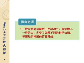 微言微语
Web 2.0




          • 开放与协同创新的三个驱动力：多接触不
            一样的人、多学习各种不同的科学知识、
与
            善用进步神速的信息科技。
开
放
式
创
新

  6
 