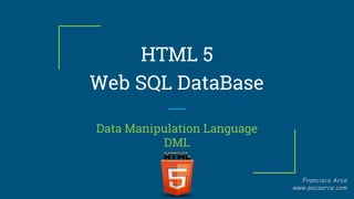 HTML 5
Web SQL DataBase
Data Manipulation Language
DML
 