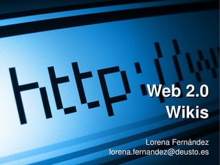 Web 2.0
               Wikis
               Lorena Fernández
    lorena.fernandez@deusto.es
     
 