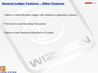 General Ledger Features – Other Features Option to attach document images with vouchers as supporting evidences Provision to setup Recurring Transactions Option to enter Statistical (Quantitative) Voucher  