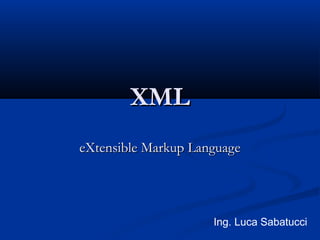 XMLXML
eXtensible Markup LanguageeXtensible Markup Language
Ing. Luca Sabatucci
 