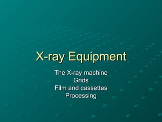 X-ray Equipment
   The X-ray machine
          Grids
   Film and cassettes
       Processing
 