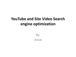 YouTube and Site Video Search
    engine optimization

             By.
            Josue
 