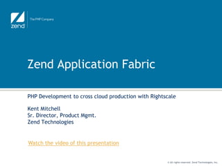 Zend Application Fabric

PHP Development to cross cloud production with Rightscale

Kent Mitchell
Sr. Director, Product Mgmt.
Zend Technologies


Watch the video of this presentation


                                                     © All rights reserved. Zend Technologies, Inc.
 