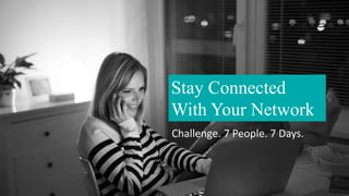 Stay Connected
With Your Network
Challenge. 7 People. 7 Days.
 