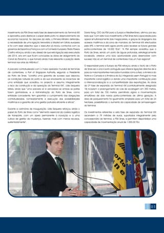 05
investimento da PSA Sines nesta fase de desenvolvimento do Terminal XXI
e aproveitou para destacar o papel deste porto no desenvolvimento da
economia nacional. No decorrer da visita, o Primeiro-Ministro defendeu
a necessidade de uma ligação ferroviária a Madrid em bitola europeia
e foi com esse objectivo que o executivo já iniciou contactos com os
governos de Espanha e França e com a Comissão Europeia. Pedro Passos
Coelho reforçou ainda o seu desejo de que esta ligação seja executada
até 2014, ano em que ficam concluídas as obras de alargamento do
Canal do Panamá, o que tornará ainda mais relevante a posição deste
terminal nas rotas do Atlântico”.
A parceria contratualizada com o maior operador mundial de terminais
de contentores, a Port of Singapore Authority, segundo a Presidente
do Porto de Sines, “constitui uma garantia de sucesso que associou
as condições naturais do porto e da sua envolvente ao know-how de
uma entidade que acreditou no projecto e assumiu integralmente
o risco da construção e da operação do Terminal XXI”. Lídia Sequeira
referiu ainda que “uma parceria só é vencedora se ambas as partes
forem ganhadoras, e a Administração do Porto de Sines, como
entidade concedente, tem garantido o cumprimento das obrigações
contratualizadas, nomeadamente a execução das acessibilidades
marítimas e a garantia de uma gestão portuária eficiente e eficaz”.
Durante a cerimónia de inauguração, Lídia Sequeira reforçou ainda o
papel do Porto de Sines como “elemento essencial da cadeia logística
de transporte, com um apelo permanente à inovação e a uma
cultura de gestão da mudança, fazendo mais com menos recursos,
sustentadamente”.
David Yang, CEO da PSA para a Europa e Mediterrâneo, afirmou por seu
lado que “com este novo investimento a PSA Sines terá capacidade para
operar simultaneamente dois megacarriers, e graças às dragagens dos
acessos marítimos e da zona de manobra do Terminal XXI efectuados
pela APS, o terminal está agora pronto para receber os futuros grandes
porta-contentores de 18.000 TEUs”. “A PSA sempre acreditou que o
Porto de Sines, sendo um porto de águas profundas, estrategicamente
localizado, oferece uma boa oportunidade para desenvolver com
sucesso não só um terminal de contentores mas um hub regional”.
O responsável para a Europa da PSA reforçou ainda o facto de o Porto
de Sines ser o único porto português que oferece ligações directas de e
para os mais importantes mercados mundiais como a Ásia, a América do
Norte e o Canada e a América do Sul, integrando assim Portugal no mais
importante canal logístico e dando uma importante contribuição para
a internacionalização e a competitividade das exportações. As obras
da 2ª fase de expansão do Terminal XXI (contratualmente designada
1B) incluíram o prolongamento do cais de acostagem em 350 metros,
para um total de 730 metros, permitindo agora a movimentação
simultânea de dois navios porta-contentores de última geração. A
área de parqueamento foi igualmente ampliada para um total de 24
hectares, possibilitando o aumento da capacidade de armazenagem
do terminal.
Os investimentos referentes a esta fase de expansão do Terminal XXI
ascendem a 79 milhões de euros, suportados integralmente pelo
concessionário do terminal, a PSA Sines, e permitem disponibilizar uma
capacidade de movimentação anual de 1.000.00 TEU.
 
