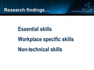 Research findings… Essential skills Workplace specific skills Non-technical skills 