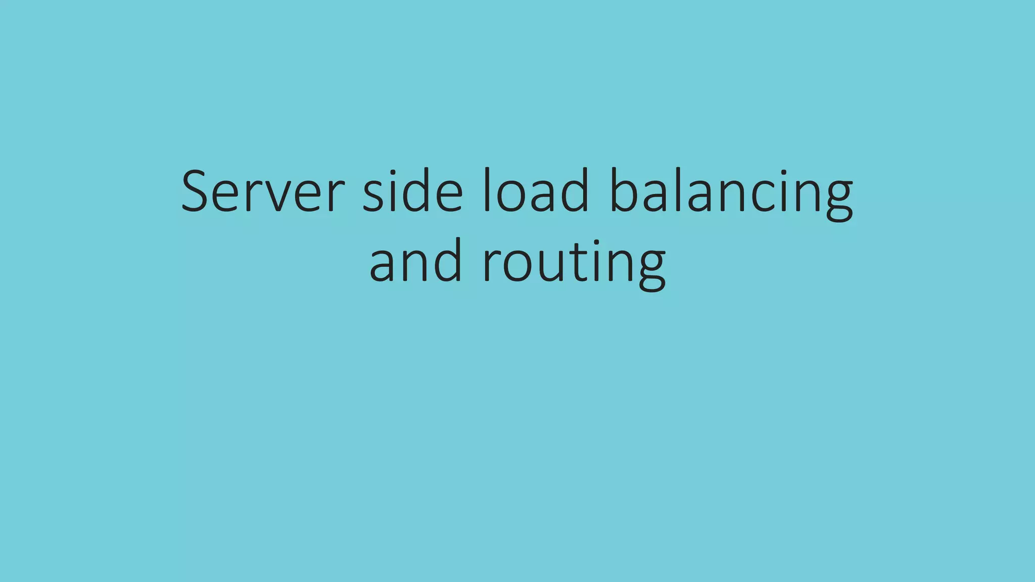 Server side load balancing
and routing
 