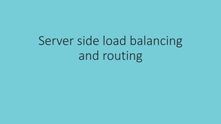 Server side load balancing
and routing
 