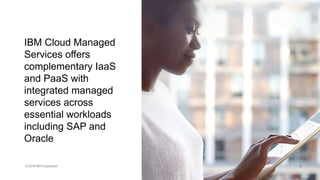 © 2016 IBM Corporation
9
IBM Cloud Managed
Services offers
complementary IaaS
and PaaS with
integrated managed
services across
essential workloads
including SAP and
Oracle
9
 