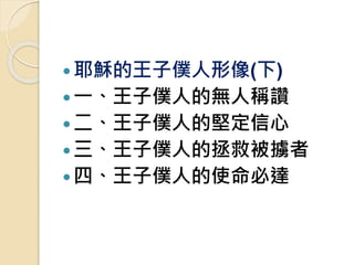 耶穌的王子僕人形像(下)
一、王子僕人的無人稱讚
二、王子僕人的堅定信心
三、王子僕人的拯救被擄者
四、王子僕人的使命必達
 