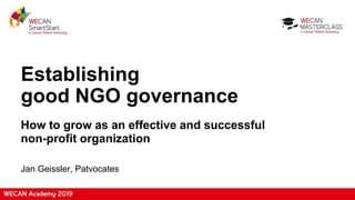 Establishing
good NGO governance
How to grow as an effective and successful
non-profit organization
Jan Geissler, Patvocates
 