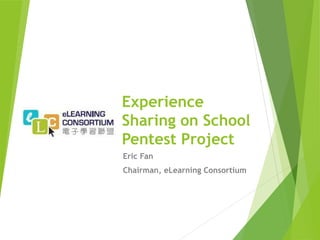 Experience
Sharing on School
Pentest Project
Eric Fan
Chairman, eLearning Consortium
 