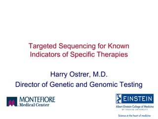 Targeted Sequencing for Known
Indicators of Specific Therapies
Harry Ostrer, M.D.
Director of Genetic and Genomic Testing
 