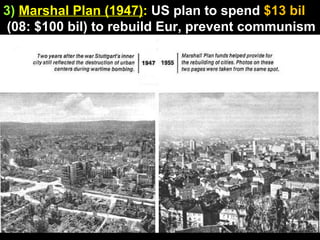 3)   Marshal Plan (1947) :  US plan to spend  $13 bil (08: $100 bil) to rebuild Eur, prevent communism 
