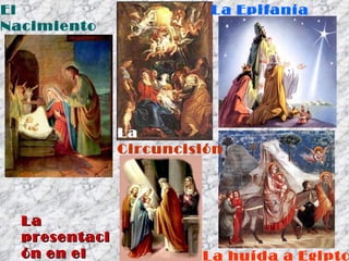 El  Nacimiento La  Circuncisión La Epifanía La  presentación en el Templo   La huída a Egipto 