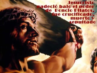 Jesucristo  padeció bajo el poder  de  Poncio Pilatos,  fue crucificado,  muerto y  sepultado 
