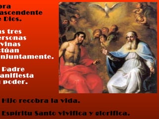 Obra  trascendente  de Dios. Las tres  Personas Divinas  actúan  conjuntamente. El Padre  manifiesta  su poder. El Hijo recobra la vida. El Espíritu Santo vivifica y glorifica. 