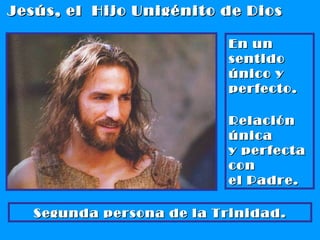 Jesús, el  Hijo Unigénito de Dios En un sentido  único y perfecto. Relación única y perfecta con  el Padre.  Segunda persona de la Trinidad. 