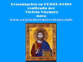 Presentación en POWER-POINT  realizada por  Violeta Vázquez para  www.oracionesydevociones.info   