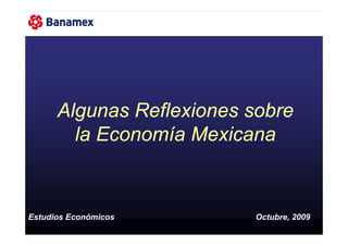 Algunas Reflexiones sobre
        la Economía Mexicana


Estudios Económicos       Octubre, 2009
 