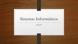 Sistemas Informáticos
Clase 03
 