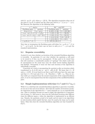 with (b−qa, B −qA), where q = ⌊B/A⌋. The algorithm terminates when one of
the pairs is (±p, 0), in which case the other pair will be (x−1
, 1) or (x−1
− p, 1).
We illustrate the algorithm in the following table.
x−1
mod p 96−1
mod 257
Euclidean pairs quotient Euclidean pairs quotient
(0, p), (1, x) q = ⌊p/x⌋ (0, 257), (1, 96) 2 = ⌊257/96⌋
(−q, p − qx), (1, x) q′
= ⌊ x
p−qx ⌋ (−2, 65), (1, 96) 1 = ⌊96/65⌋
(−q, p − qx), (1 + q′
q, x − q′
(p − qx)) (−2, 65), (3, 31) 2 = ⌊65/31⌋
· (−8, 3), (3, 31) 10 = ⌊31/3⌋
· (−8, 3), (83, 1) 3 = ⌊3/1⌋
(−p, 0), (x−1
, 1) (−257, 0), (83, 1)
Note that at termination the Euclidean pairs will either be (−p, 0), (x−1
, 1) or
(x−1
− p, 1), (p, 0). In the later case we have to add p to x−1
− p to get the
standard representation.
5.1 Stepwise reversibility
A priori it’s not clear whether an iteration of the extended Euclidean algorithm
is reversible. In particular it’s not clear whether the quotients q will need
to be stored or if they can be uncomputed. If they need to be stored then
this will constitute a considerable number of “garbage” bits which could only
be uncomputed (in the usual way) once the whole inverse ﬁnding algorithm
had ﬁnished. Fortunately it turns out that each iteration of the algorithm is
individually reversible.
Concretely let’s look at uncomputing the quotient q after an iteration which
transformed (a, A), (b, B) into (a − qb, A − qB), (b, B). We know that A > B
and q = ⌊A/B⌋. It is not hard to see that a and b will never have the same sign
and that A > B if and only if |a| < |b|. Therefore ⌊−a−qb
b ⌋ = q. Thus we see,
that while q is computed from the second components of the original Euclidean
pairs, it can be uncomputed from the ﬁrst components of the modiﬁed Euclidean
pairs.
5.2 Simple implementations with time O(n3
) and O(n2
log2 n)
While it is a relief that the extended Euclidean algorithm is piecewise reversible,
we are not at the end of our labours. Note that the number of iterations (modu-
lar reductions) in the algorithm for x−1
mod p depends on x in an unpredictable
way. This is a problem because we want to apply this algorithm to a superposi-
tion of many x’s. Still worse is, that even the individual iterations take diﬀerent
times for diﬀerent inputs x when the algorithm is implemented in an eﬃcient
way. Namely, the quotients q tend to be small, and we want to use algorithms
in each iteration which exploit this fact, since for small q the steps can be made
faster. Only then does the extended Euclidean algorithm use time bounded by
O(n2
).
15
 