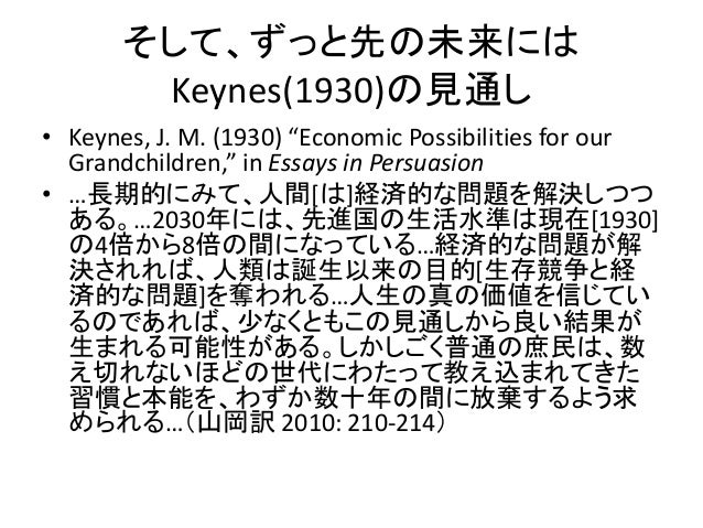 economic possibilities for our grandchildren essays in persuasion Keynes on possibilities 1 john maynard keynes, economic possibilities for our grandchildren (1930) i we are suffering just now from a bad attack of economic pessimism. economic possibilities for our grandchildren essays in persuasion Keynes on possibilities 1 john maynard keynes, economic possibilities for our grandchildren (1930) i we are suffering just now from a bad attack of economic pessimism.