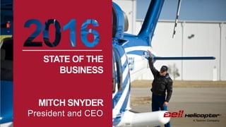Bell Helicopter Confidential and Proprietary 1
STATE OF THE
BUSINESS
MITCH SNYDER
President and CEO
 