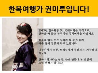 한복여행가 권미루입니다!
2013년 한복활동 및 국내여행을 시작으로,
한복을 싸 들고 본격적인 국외여행을 다녔지요.
한복을 입고 무슨 일까지 할 수 있을지,
아주 많이 궁금해 하고 있답니다.
나들이에서 소풍, 트레킹에서 등산까지, 가능하더
라구요.
한복여행가라는 명칭, 한번 만들어 본 것인데
느낌 괜찮지 않나요?
 