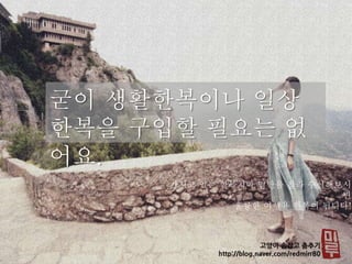 굳이 생활한복이나 일상
한복을 구입할 필요는 없
어요.
가지고 있는 한복치마 밑단을 잘라 수선해보시
면
훌륭한 여행용 한복이 됩니다!
 