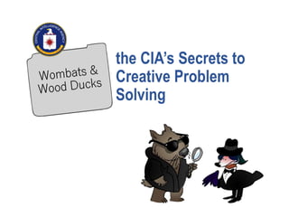 the CIA’s Secrets to
Creative Problem
Solving
 