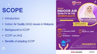 SCOPE
• Introduction
• Indoor Air Quality (IAQ) issues in Malaysia
• Background to ICOP
• ICOP on IAQ
• Benefits of adopting ICOP
2
 
