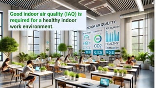 Good indoor air quality (IAQ) is
required for a healthy indoor
work environment.
6
 