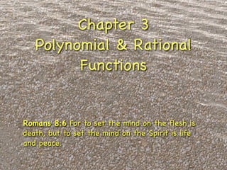 Chapter 3
   Polynomial & Rational
         Functions


Romans 8:6 For to set the mind on the ﬂesh is
death, but to set the mind on the Spirit is life
and peace.
 