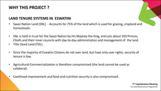 7th Capitalization Meeting
EU Land Governance Programme
WHY THIS PROJECT ?
LAND TENURE SYSTEMS IN ESWATINI
• Swazi Nation ...