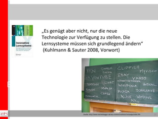 Einsichten zu Kunden und Märkten „ Es genügt aber nicht, nur die neue Technologie zur Verfügung zu stellen. Die Lernsysteme müssen sich grundlegend ändern“  (Kuhlmann & Sauter 2008, Vorwort) Quelle: http://www.werbeblogger.de/wp-content/myfotos/campaign/tafel.JPG 