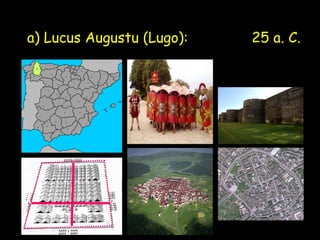 a) Lucus Augustu (Lugo):

25 a. C.

 