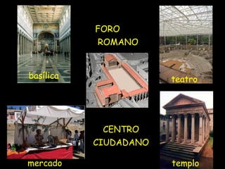 FORO
ROMANO
basílica

teatro

CENTRO
CIUDADANO
mercado

templo

 