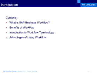 Introduction Contents: What is SAP Business Workflow? Benefits of Workflow Introduction to Workflow Terminology Advantages of Using Workflow 