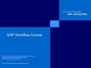SAP Workflow Course PwC Consulting TM  refers to the management consulting services businesses of the member firms of the worldwide PricewaterhouseCoopers organisation.   2001 PricewaterhouseCoopers. All rights reserved.   