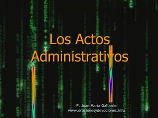 Los Actos
Administrativos


        P. Juan María Gallardo
     www.oracionesydevociones.info
 