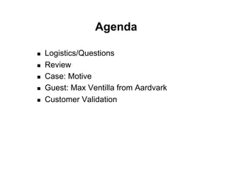 Agenda

!    Logistics/Questions
!    Review
!    Case: Motive
!    Guest: Max Ventilla from Aardvark
!    Customer Validation
 