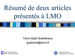 Résumé de deux articles
présentés à LMO
Yann-Gaël Guéhéneuc
guehene@emn.fr
École des Mines
de Nantes, France
Object Technology
International, Inc., Canada
 