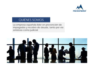 QUIÉNES SOMOS
La empresa española líder en prevención de
impagados y recobro de deuda, tanto por vía
amistosa como judicial

10

 