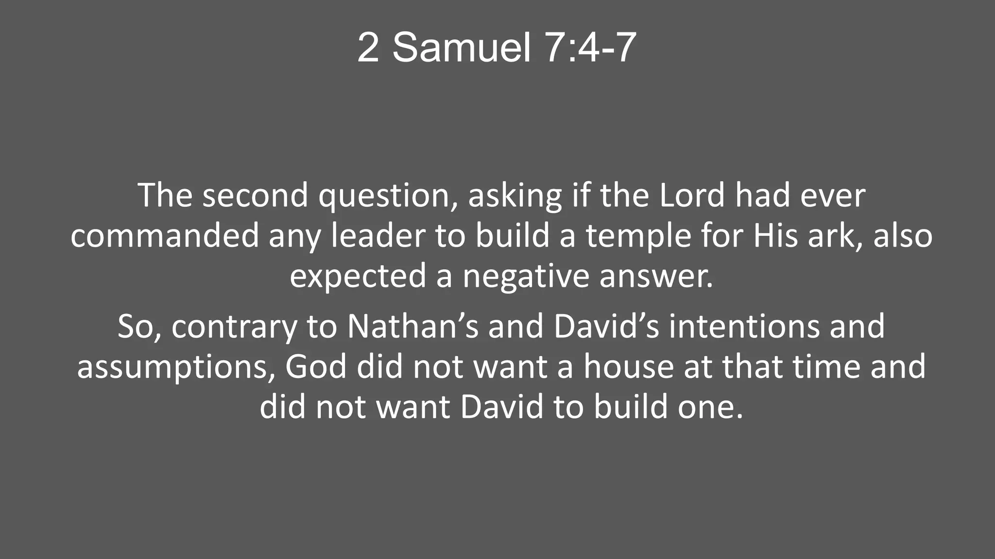 2 Samuel 7:4-7

The second question, asking if the Lord had ever
commanded any leader to build a temple for His ark, also
expected a negative answer.
So, contrary to Nathan’s and David’s intentions and
assumptions, God did not want a house at that time and
did not want David to build one.

 